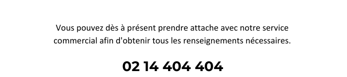 Vous pouvez dès à présent prendre attache avec notre service commercial afin d'obtenir tous les renseignements nécessaires. 02.14.404.404